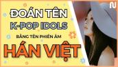[NGUYÊN WORLD] K-POP GAME: Đoán tên K-POP IDOLS bằng tên phiên âm Hán Việt