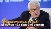 Ông Kissinger lại đề xuất kế hoạch hòa bình cho Ukraine, không ủng hộ đánh Nga kiệt quệ